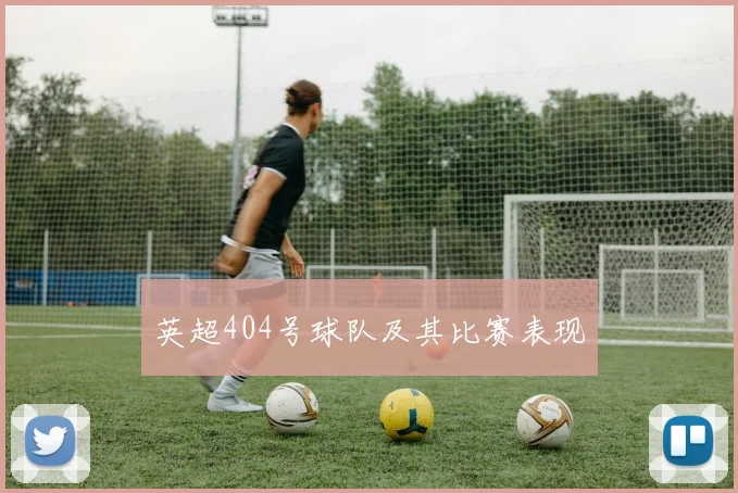 英超404号球队及其比赛表现