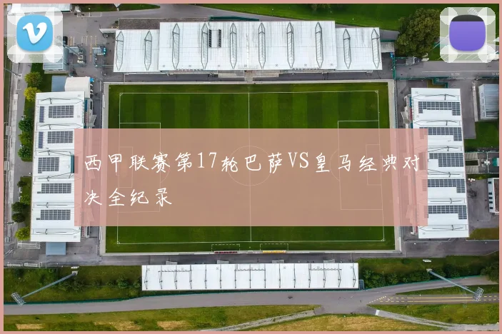 西甲联赛第17轮巴萨VS皇马经典对决全纪录