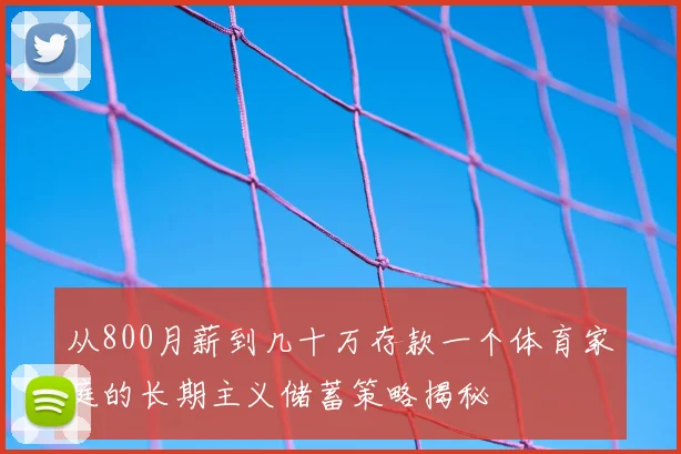 从800月薪到几十万存款一个体育家庭的长期主义储蓄策略揭秘