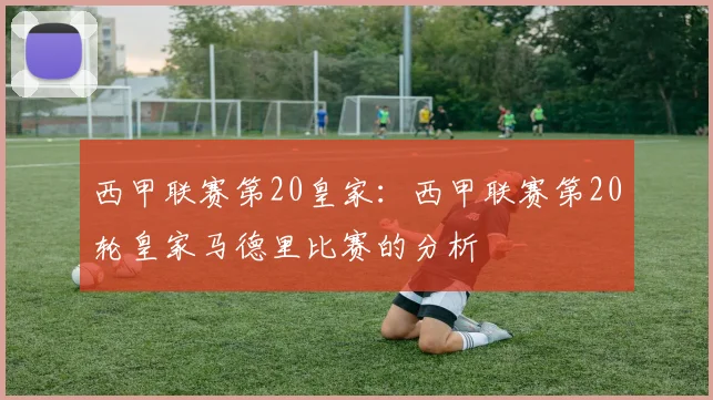 西甲联赛第20皇家：西甲联赛第20轮皇家马德里比赛的分析