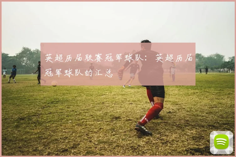 英超历届联赛冠军球队：英超历届冠军球队的汇总